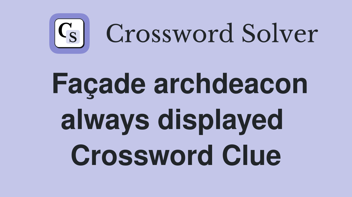 Façade archdeacon always displayed  Crossword Clue