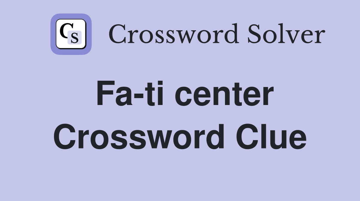 Fa-ti center Crossword Clue