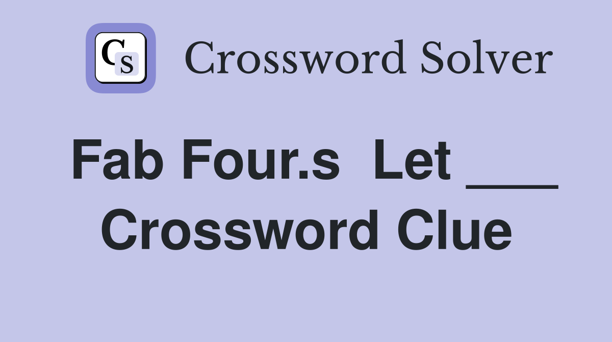 Fab Four.s  Let ___ Crossword Clue