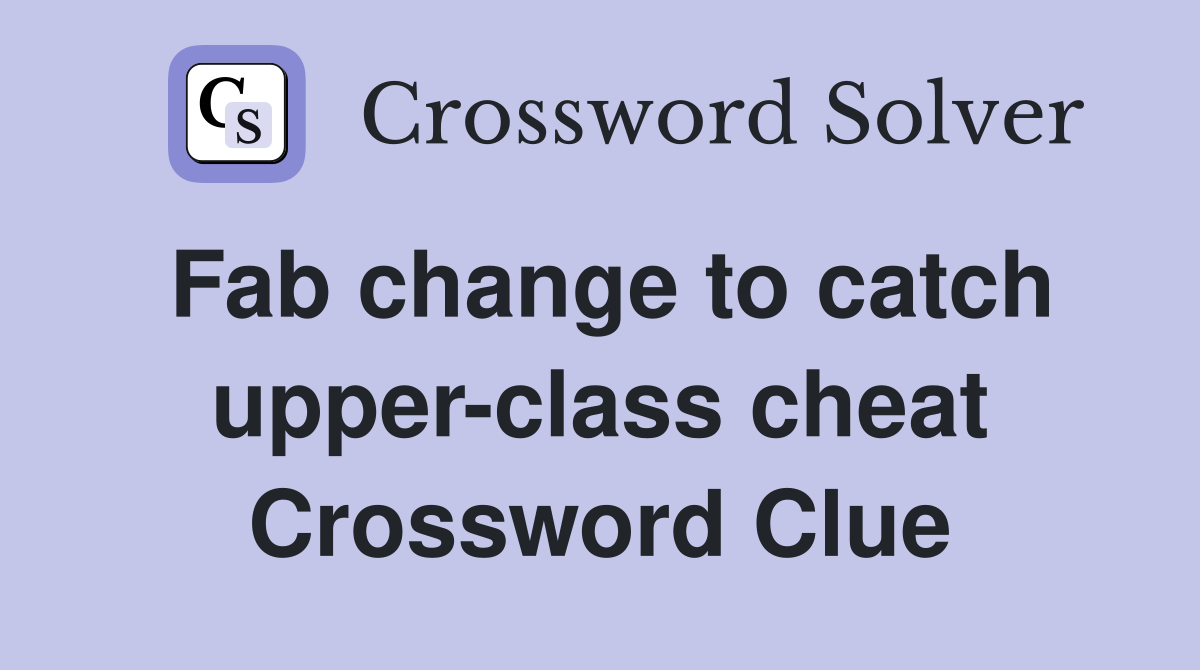 Fab change to catch upper-class cheat Crossword Clue