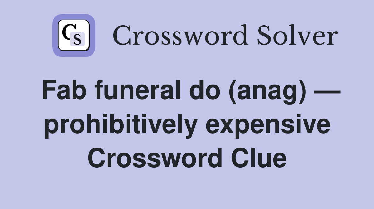Fab funeral do (anag) — prohibitively expensive Crossword Clue