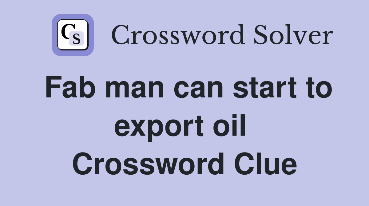Fab man can start to export oil  Crossword Clue