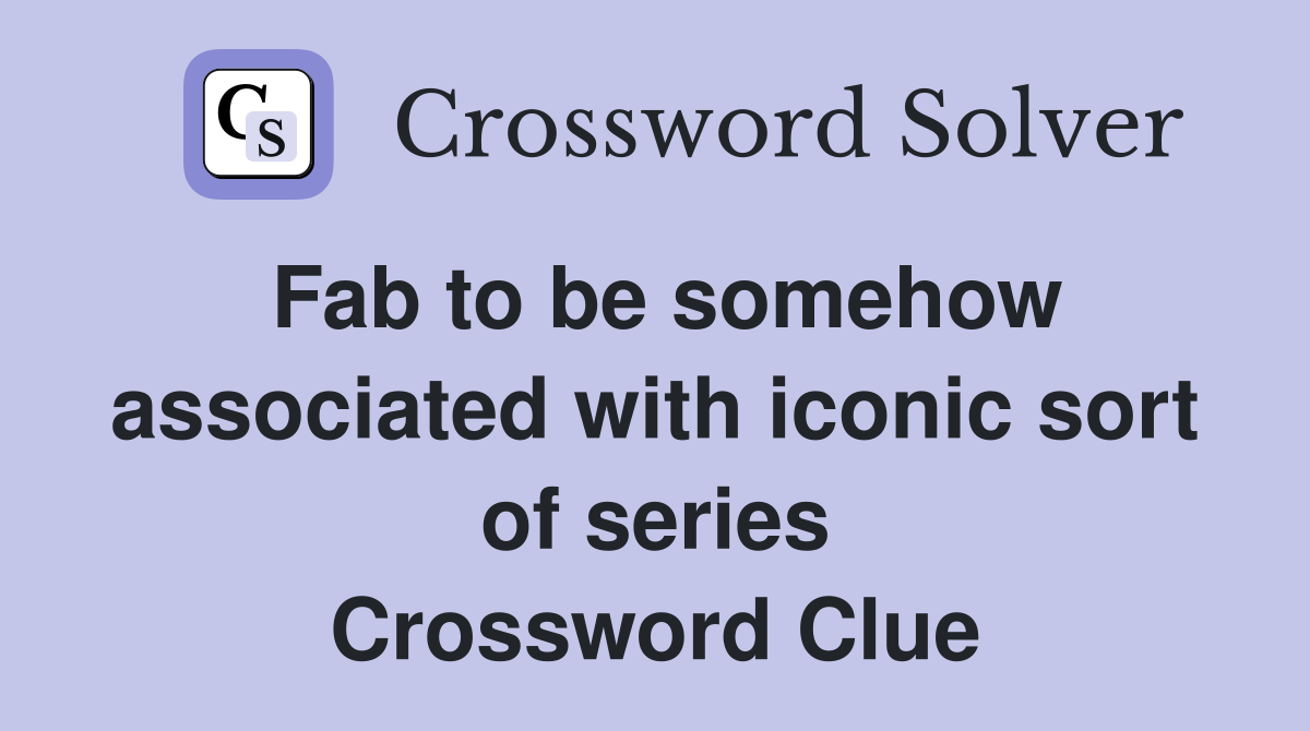 Fab to be somehow associated with iconic sort of series Crossword Clue