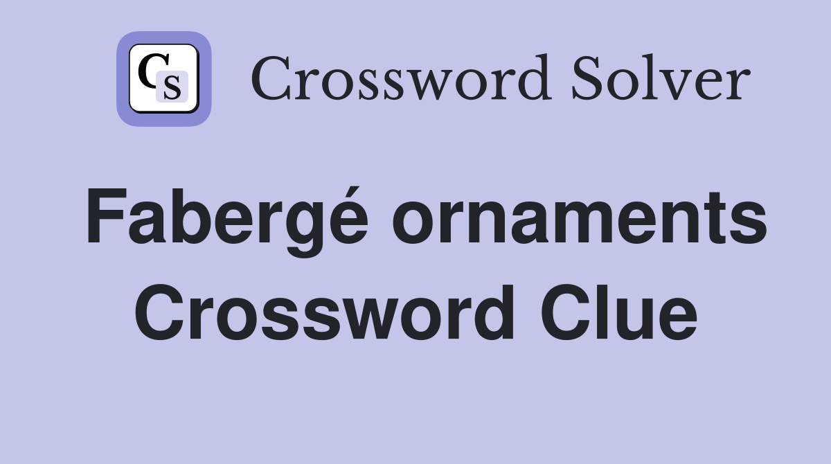 Fabergé ornaments Crossword Clue
