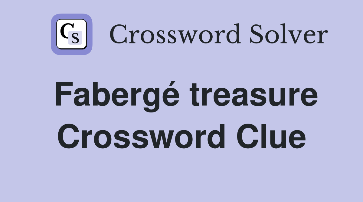 Fabergé treasure Crossword Clue