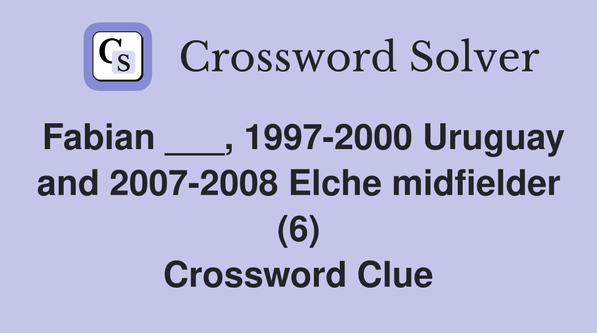 Fabian ___, 1997-2000 Uruguay and 2007-2008 Elche midfielder (6) Crossword Clue