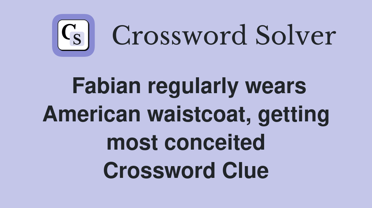 Fabian regularly wears American waistcoat, getting most conceited Crossword Clue