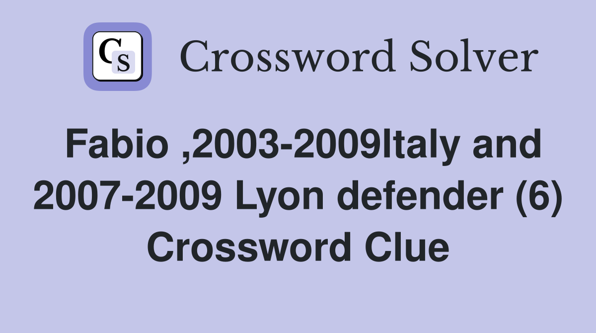 Fabio ,2003-2009ltaly and 2007-2009 Lyon defender (6) Crossword Clue