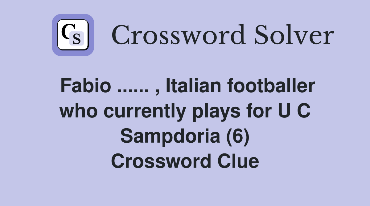Fabio ...... , Italian footballer who currently plays for U C Sampdoria (6) Crossword Clue