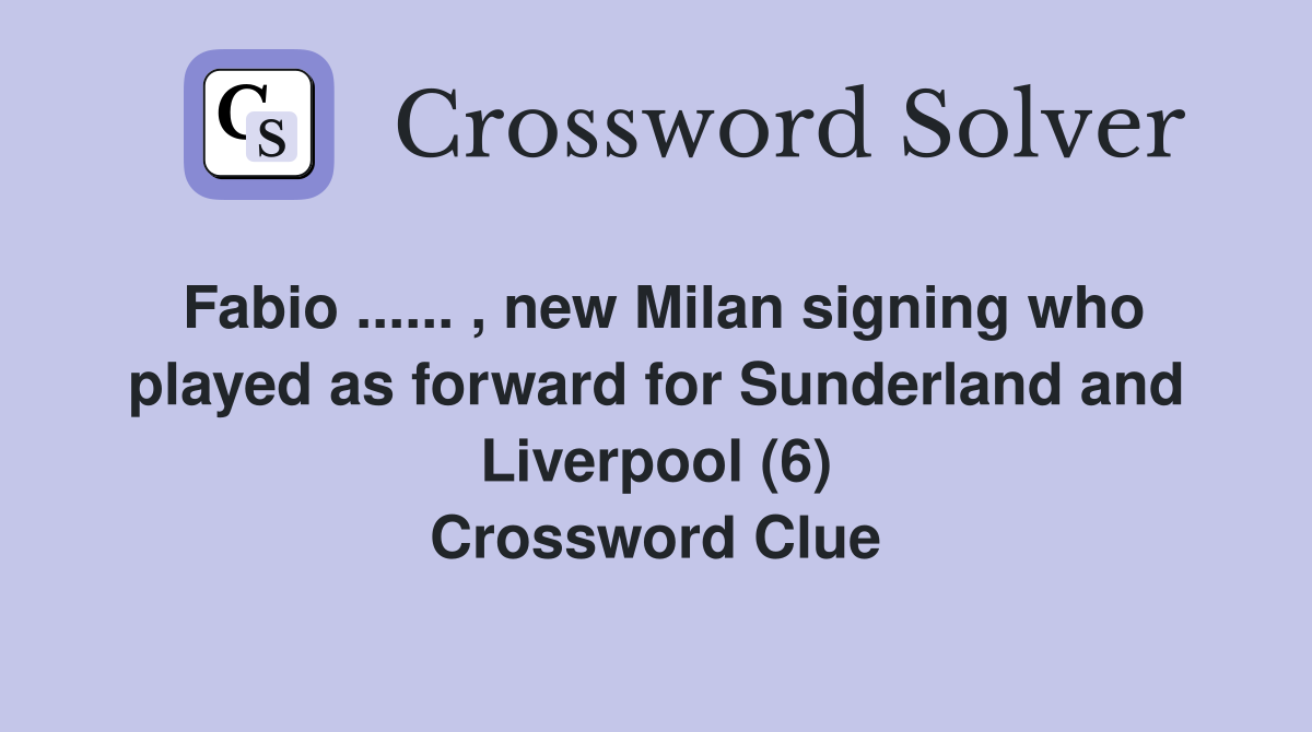 Fabio ...... , new Milan signing who played as forward for Sunderland and Liverpool (6) Crossword Clue