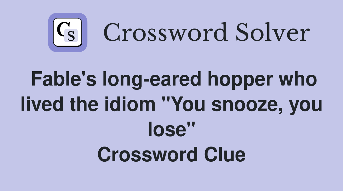 Fable's long-eared hopper who lived the idiom "You snooze, you lose" Crossword Clue