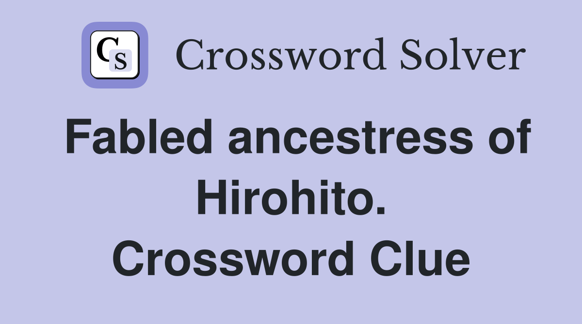 Fabled ancestress of Hirohito. Crossword Clue