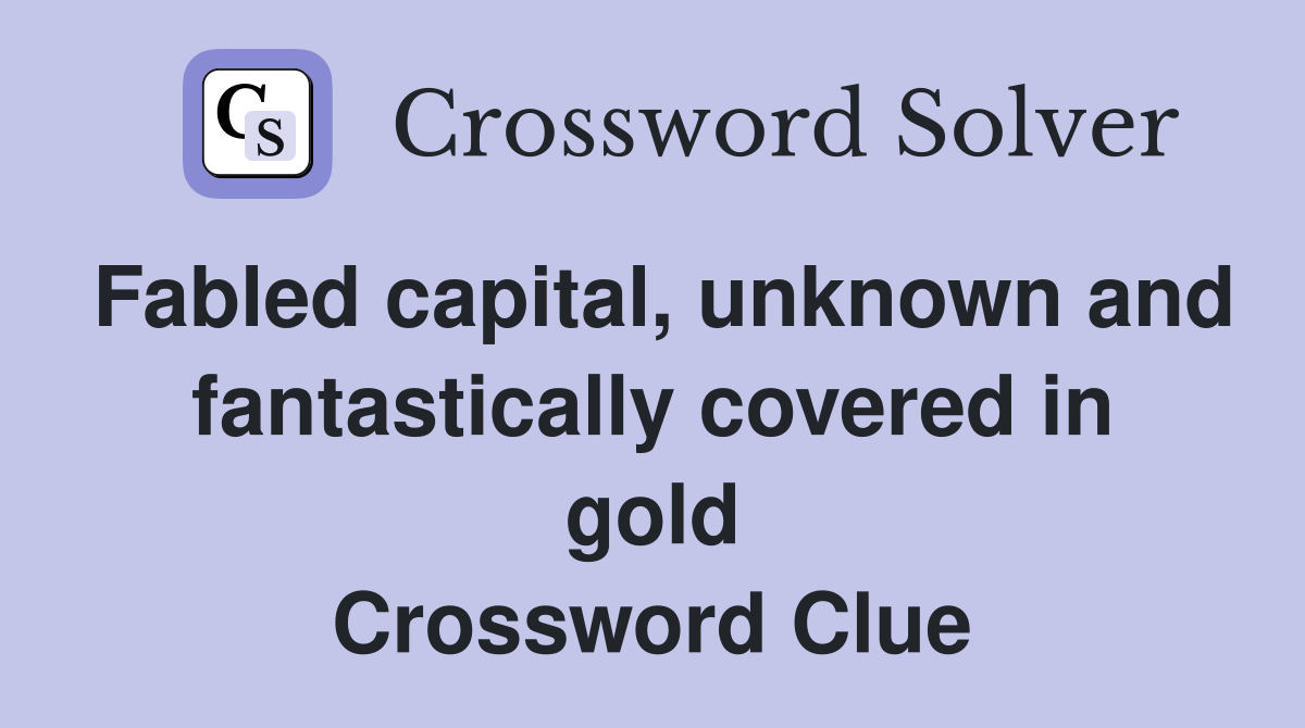 Fabled capital, unknown and fantastically covered in gold Crossword Clue