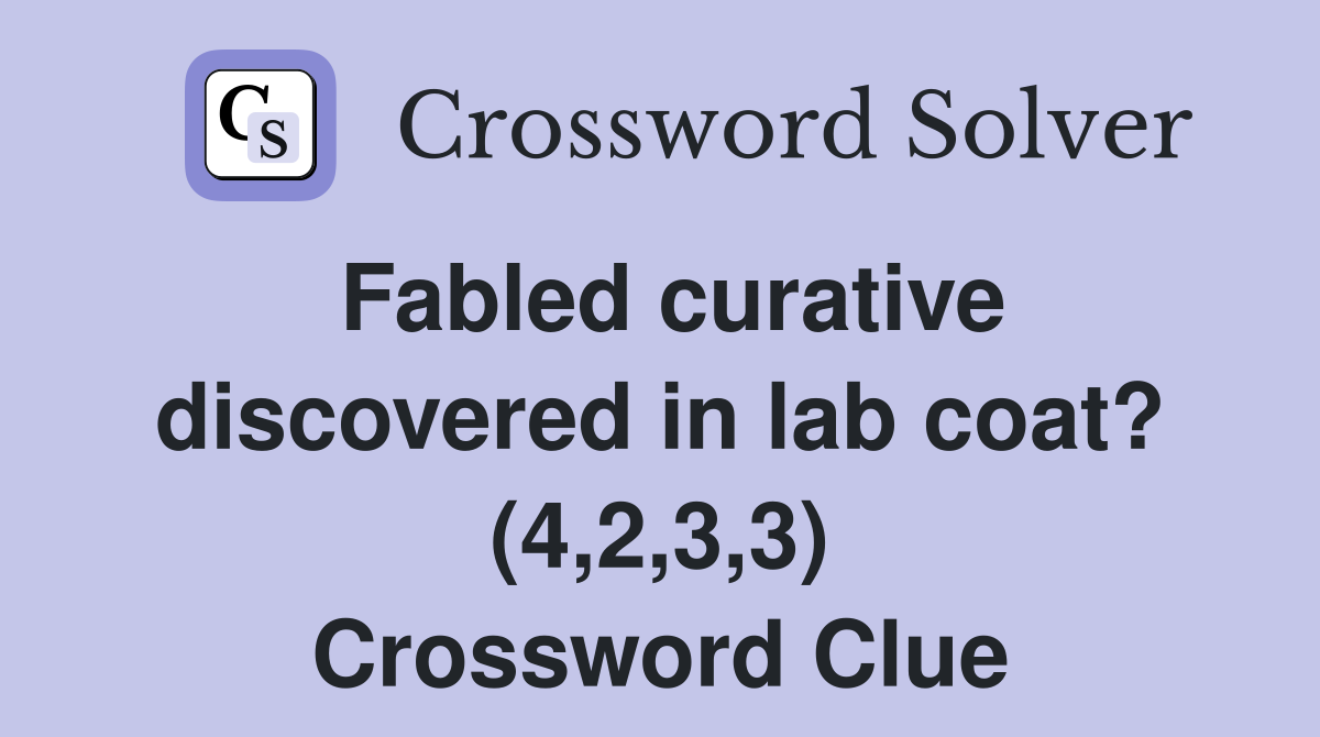 Fabled curative discovered in lab coat? (4,2,3,3) - Crossword Clue ...