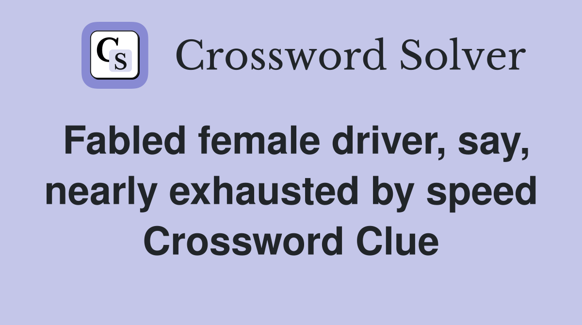 Fabled female driver, say, nearly exhausted by speed Crossword Clue