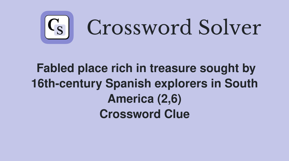 Fabled place rich in treasure sought by 16th-century Spanish explorers in South America (2,6) Crossword Clue