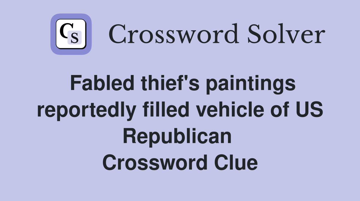 Fabled thief's paintings reportedly filled vehicle of US Republican  Crossword Clue