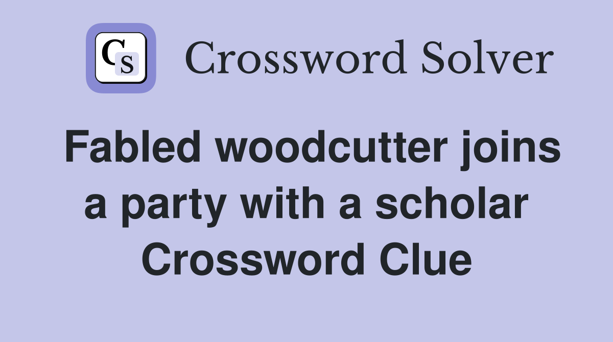 Fabled woodcutter joins a party with a scholar Crossword Clue