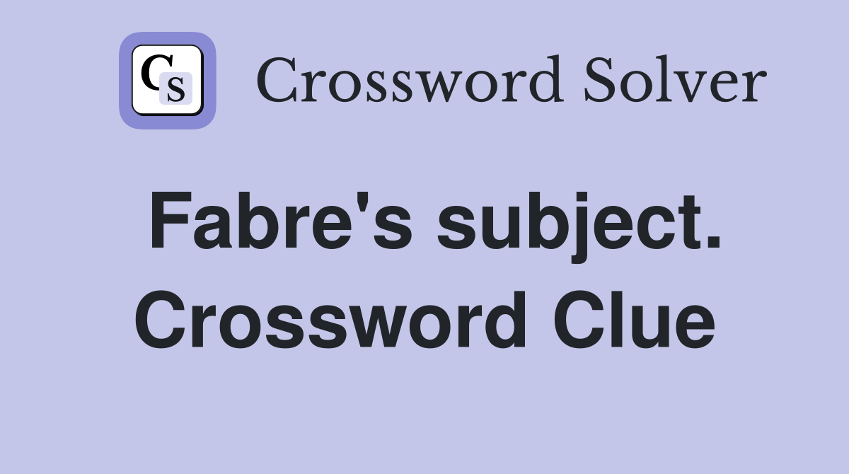 Fabre's subject. Crossword Clue