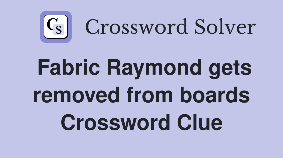 Fabric Raymond gets removed from boards Crossword Clue