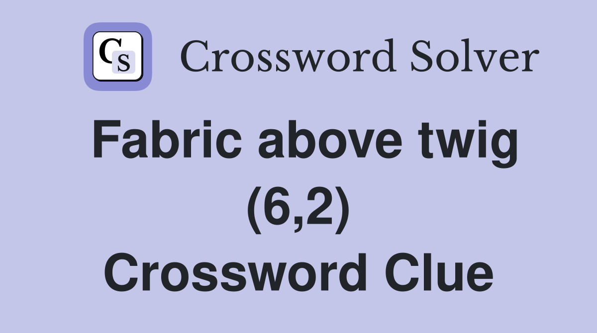 Fabric above twig (6,2) Crossword Clue