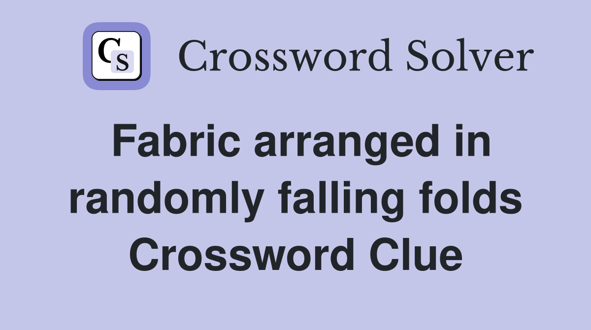 Fabric arranged in randomly falling folds Crossword Clue