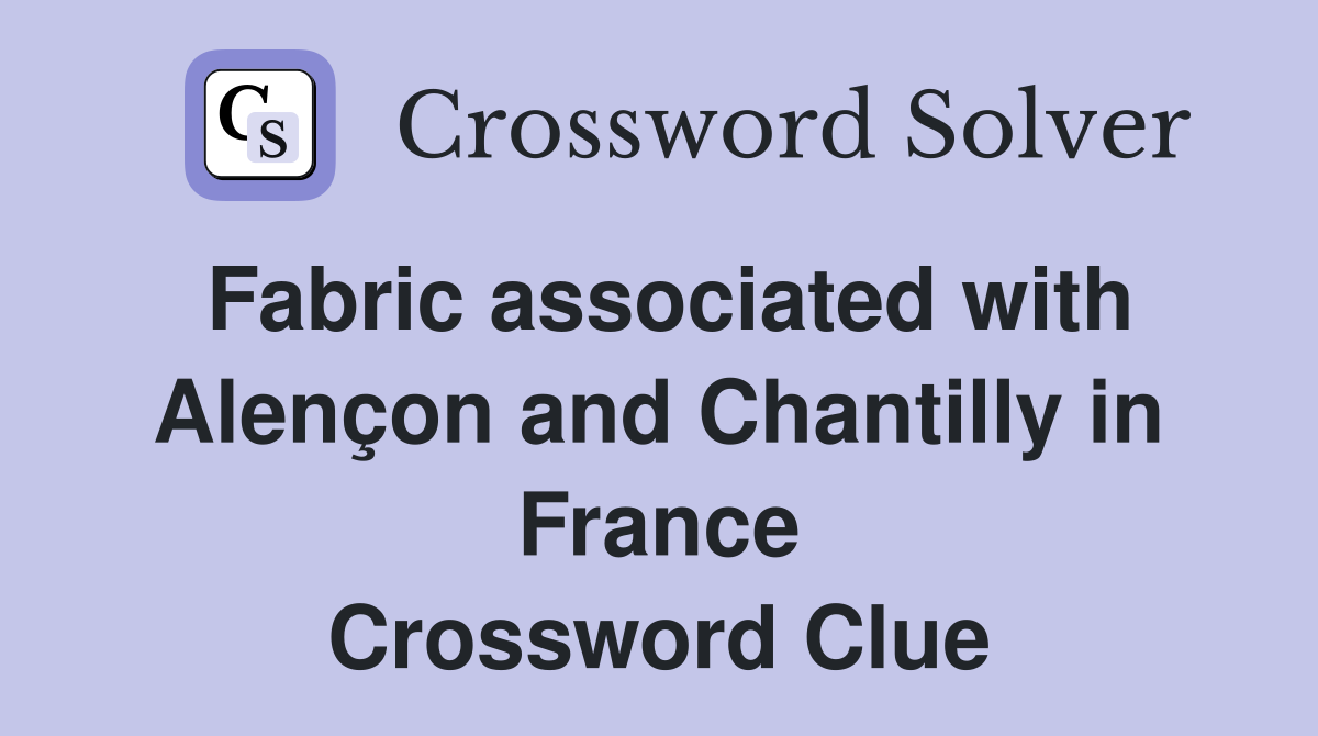 Fabric associated with Alençon and Chantilly in France Crossword Clue