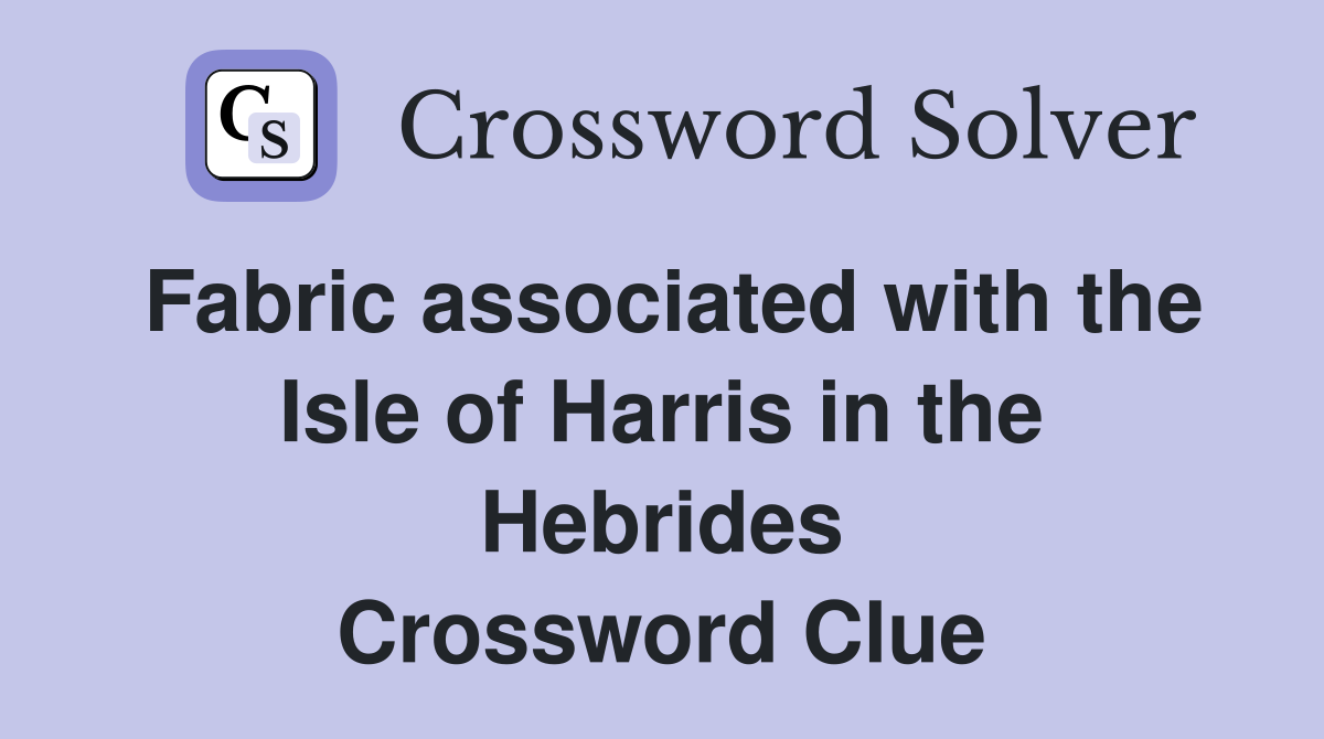 Fabric associated with the Isle of Harris in the Hebrides Crossword Clue