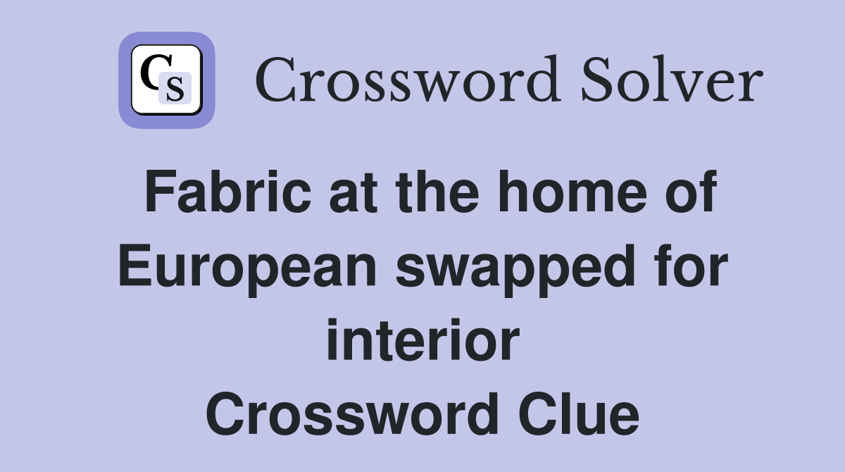Fabric at the home of European swapped for interior Crossword Clue