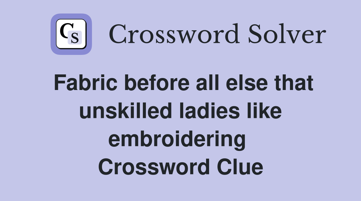 Fabric before all else that unskilled ladies like embroidering  Crossword Clue