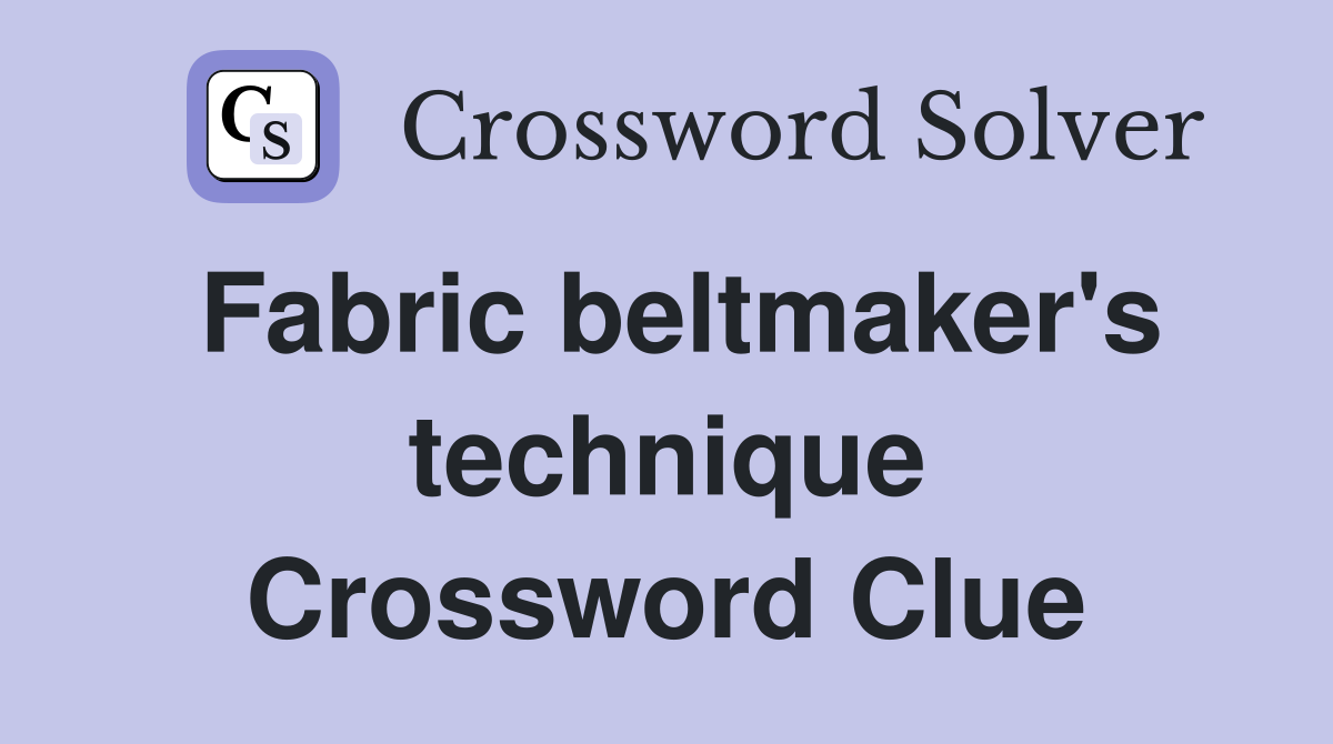 Fabric beltmaker's technique Crossword Clue