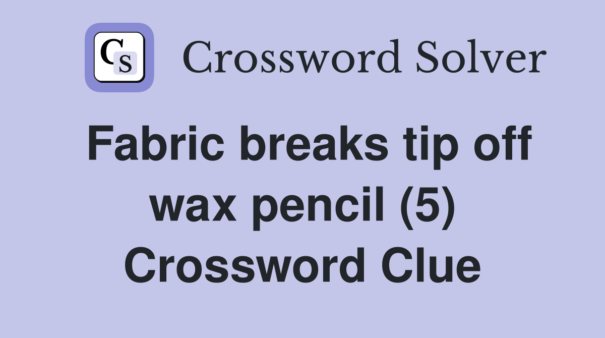 Fabric breaks tip off wax pencil (5) Crossword Clue