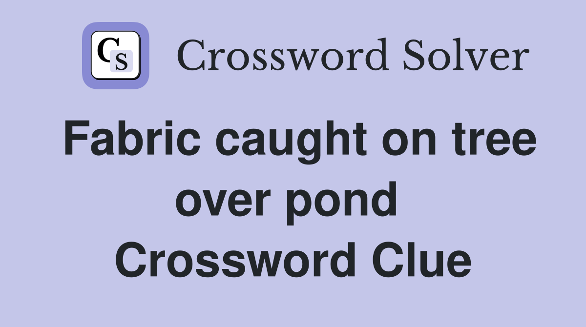Fabric caught on tree over pond  Crossword Clue
