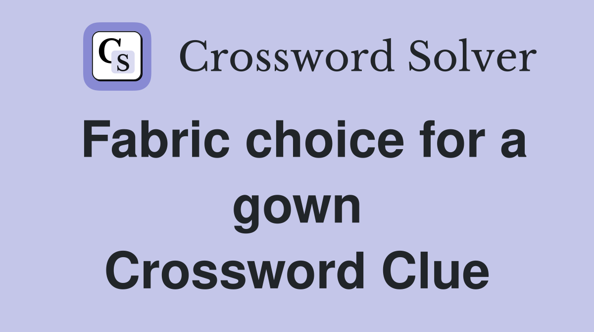 Fabric choice for a gown Crossword Clue