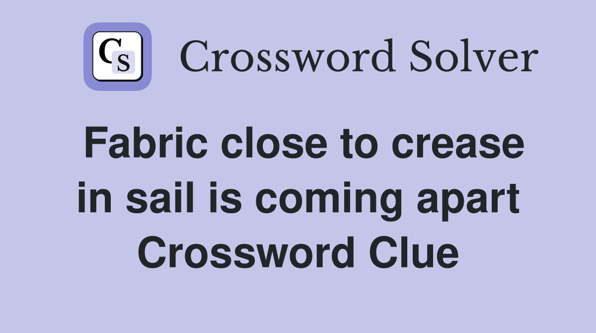 Fabric close to crease in sail is coming apart Crossword Clue