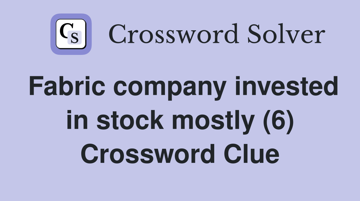 Fabric company invested in stock mostly (6) Crossword Clue