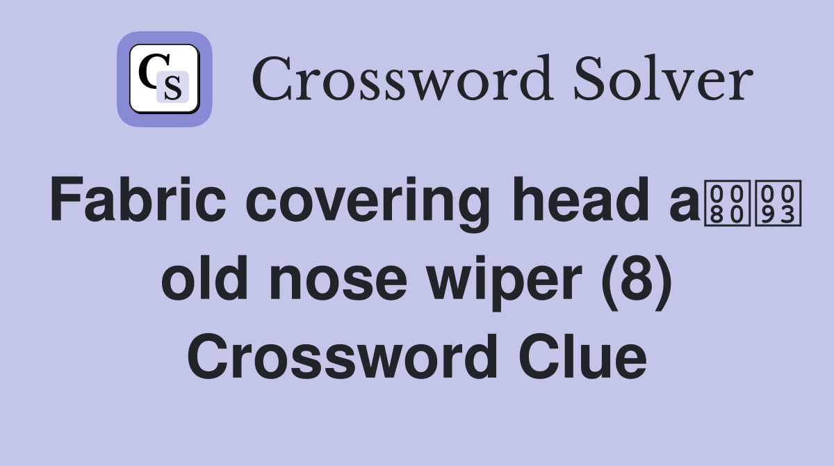 Fabric covering head a old nose wiper (8) Crossword Clue
