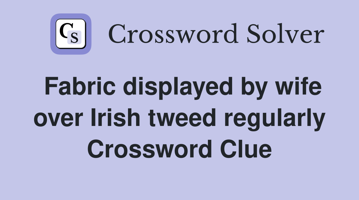 Fabric displayed by wife over Irish tweed regularly Crossword Clue