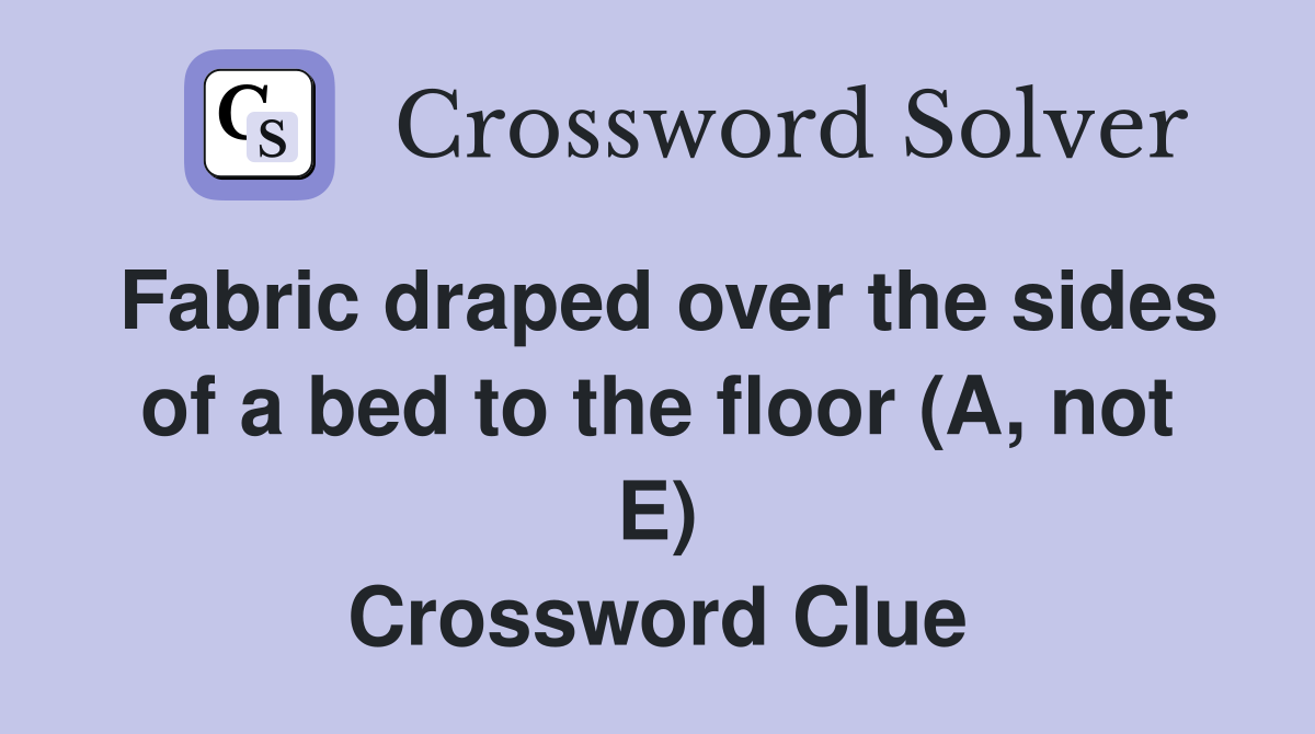 Fabric draped over the sides of a bed to the floor (A, not E) Crossword Clue