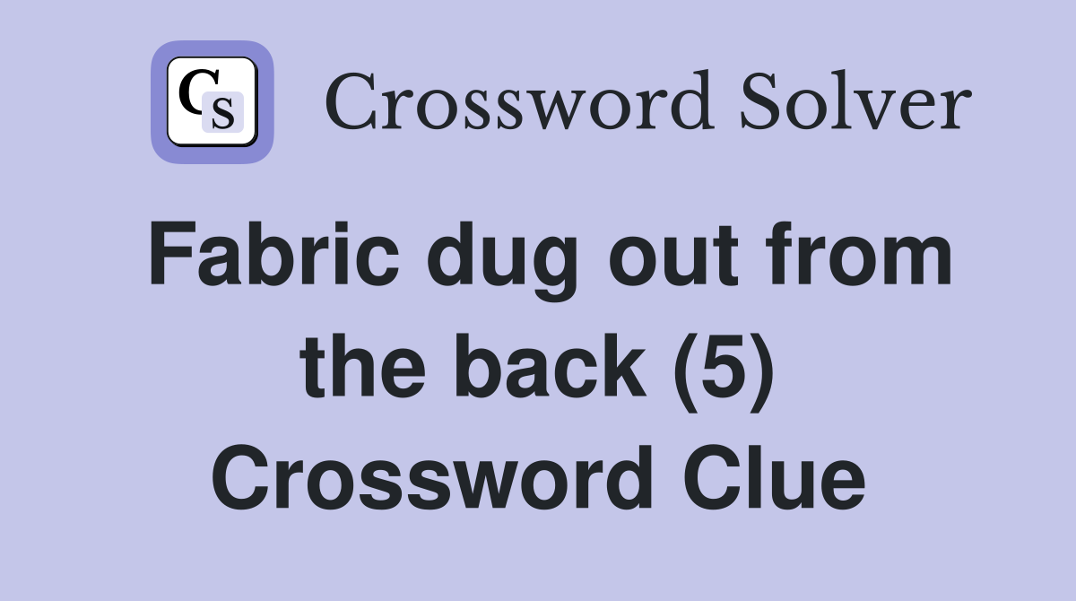 Fabric dug out from the back (5) Crossword Clue