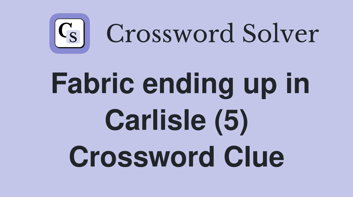 Fabric ending up in Carlisle (5) Crossword Clue
