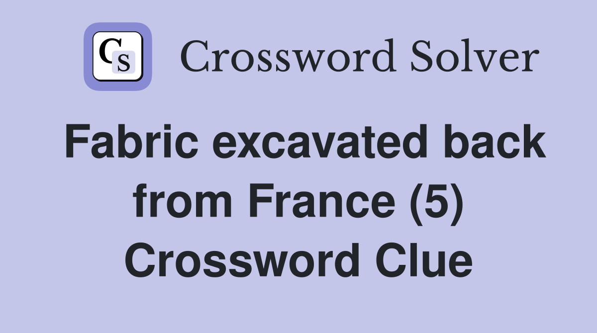 Fabric excavated back from France (5) Crossword Clue