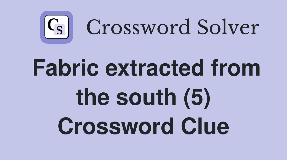 Fabric extracted from the south (5) Crossword Clue
