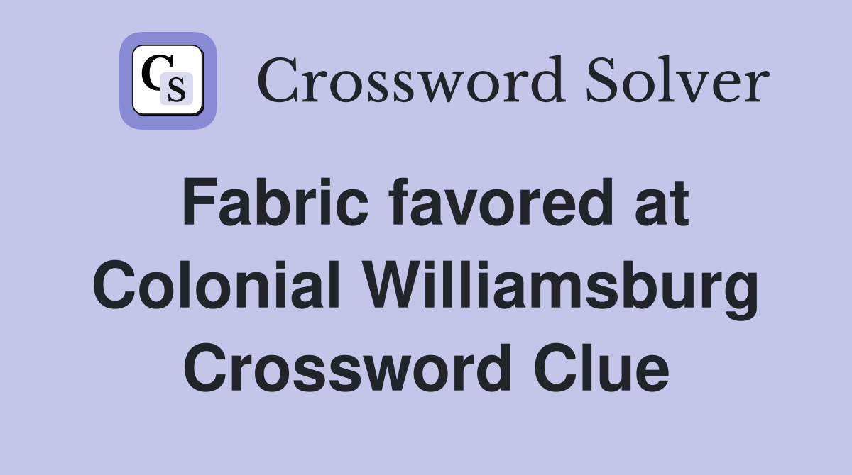Fabric favored at Colonial Williamsburg Crossword Clue