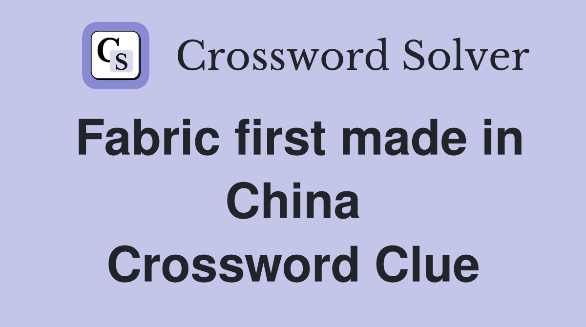 Fabric first made in China Crossword Clue