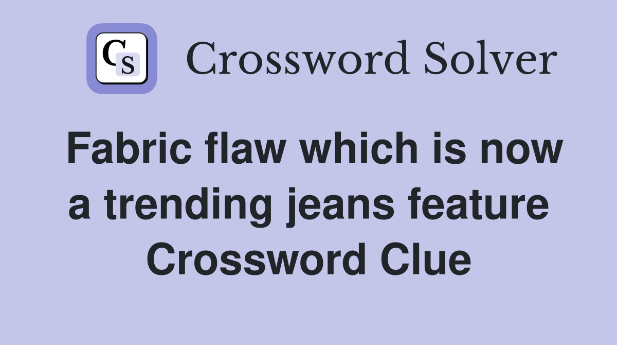 Fabric flaw which is now a trending jeans feature Crossword Clue