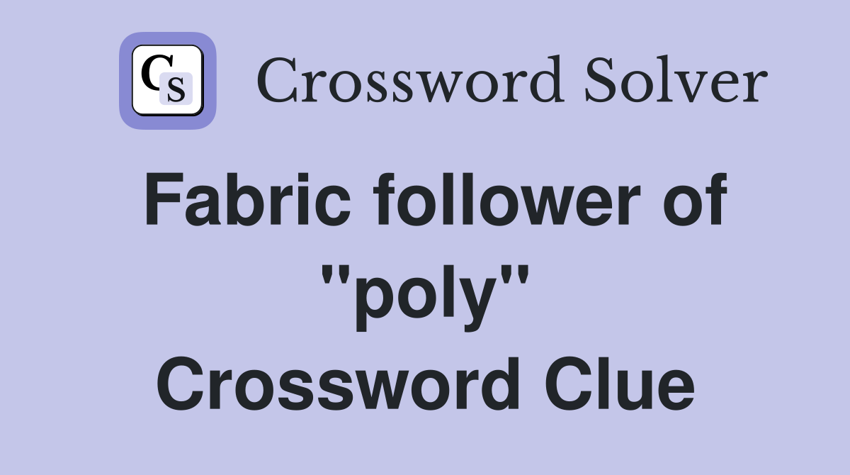 Fabric follower of ''poly'' Crossword Clue