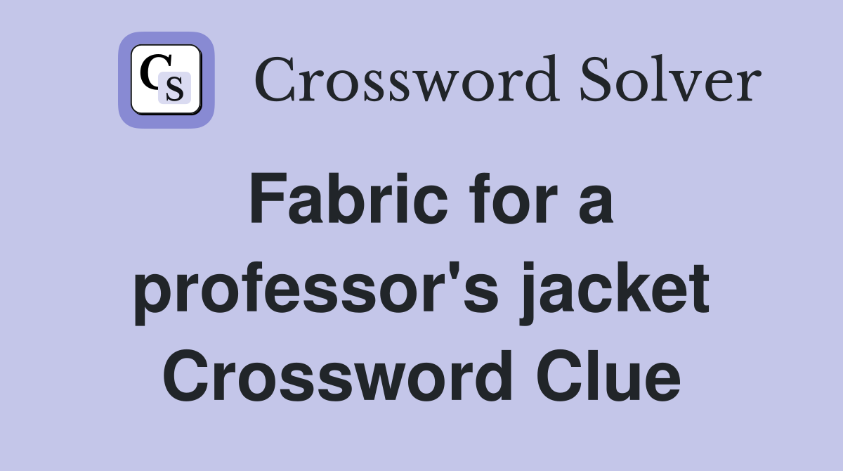 Fabric for a professor's jacket Crossword Clue