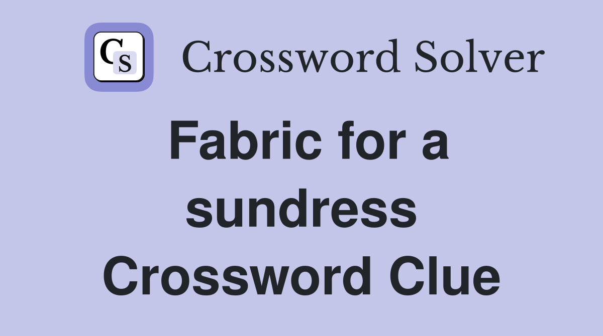 Fabric for a sundress Crossword Clue
