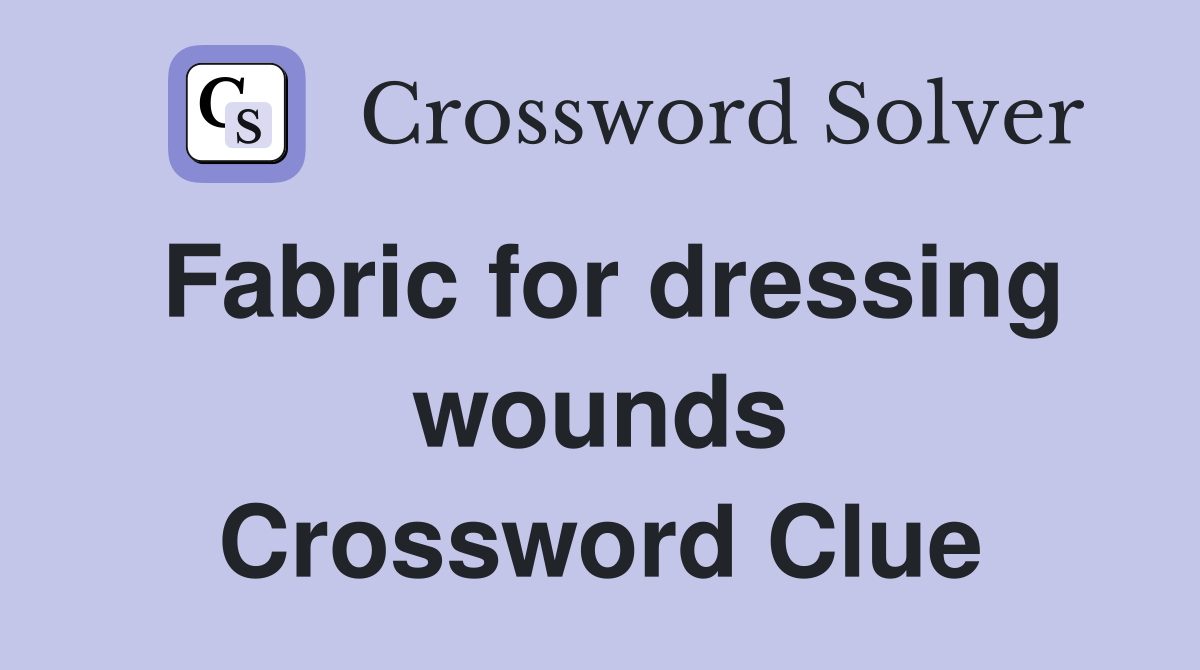 Fabric for dressing wounds Crossword Clue